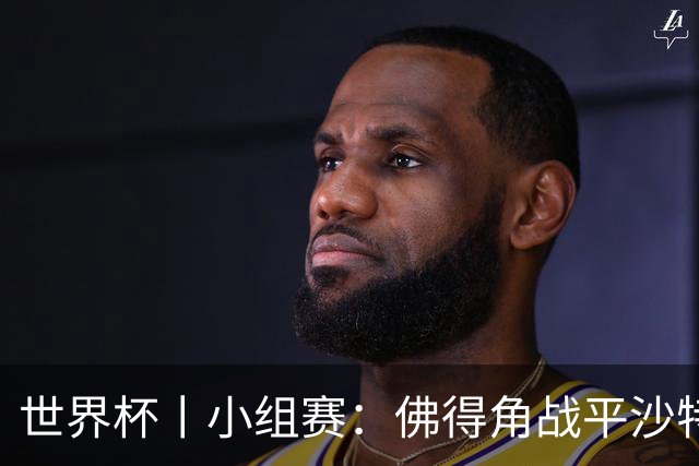 世界杯丨小组赛：佛得角战平沙特 小组第二晋级