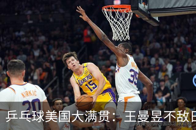 乒乓球美国大满贯：王曼昱不敌日本削球手 蒯曼双线晋级