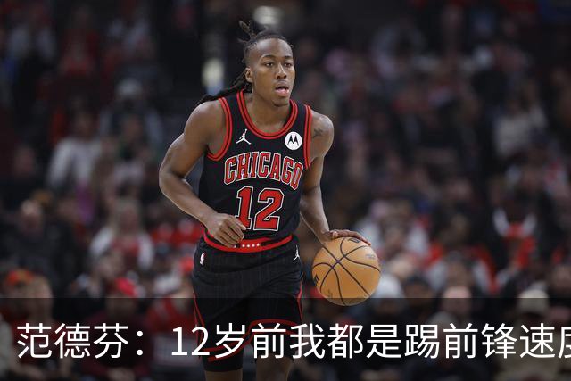 范德芬：12岁前我都是踢前锋速度奇快，后来长高变得笨拙改踢后卫